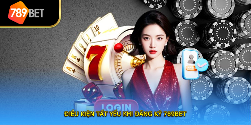 Điều kiện tất yếu khi đăng ký 789bet