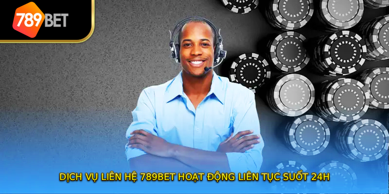Dịch vụ liên hệ 789BET hoạt động liên tục suốt 24h