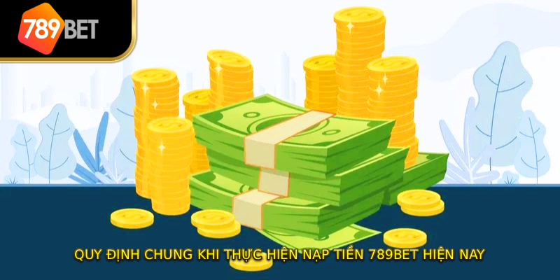 Quy định chung khi thực hiện nạp tiền 789BET hiện nay