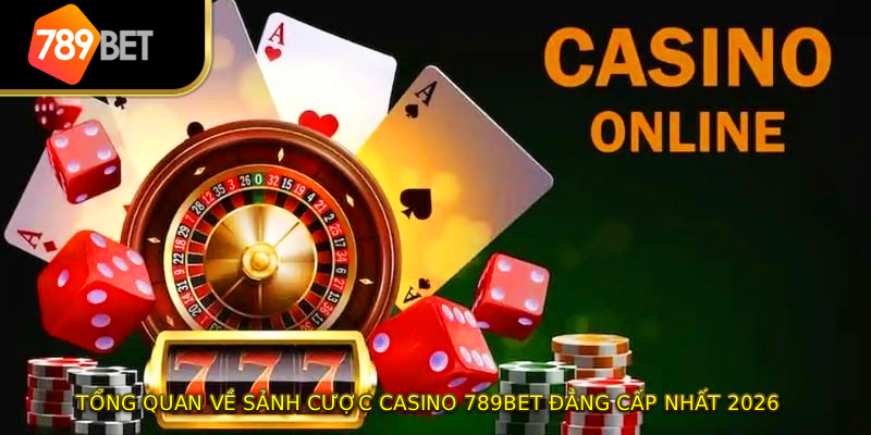 Tổng quan về sảnh cược Casino 789BET đẳng cấp nhất 2026