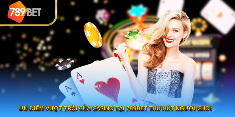 Ưu điểm vượt trội của Casino tại 789BET thu hút người chơi