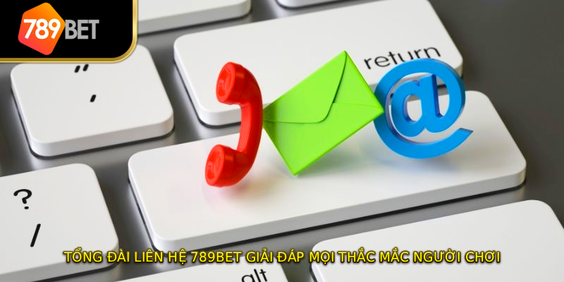 Tổng đài liên hệ 789BET giải đáp mọi thắc mắc người chơi
