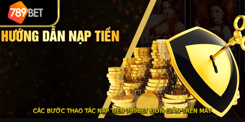 Các bước thao tác nạp tiền 789BET đơn giản trên máy