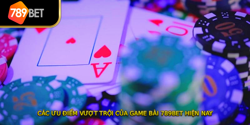 Các ưu điểm vượt trội của game bài 789BET hiện nay