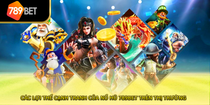 Các lợi thế cạnh tranh của nổ hũ 789BET trên thị trường