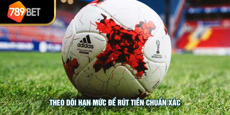 Theo dõi hạn mức để rút tiền chuẩn xác