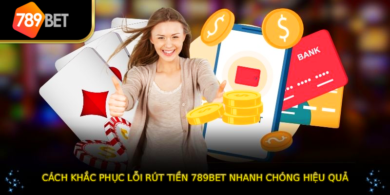 Cách khắc phục lỗi rút tiền 789BET nhanh chóng hiệu quả