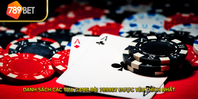 Danh sách các tựa game bài 789BET được yêu thích nhất